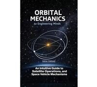 Orbital Mechanics for Engineering Minds: An Intuitive Guide to Astrodynamics, Satellite Operations, and Space Vehicle Mechanisms: 5 (The Applied Aerospace Engineering Series)