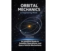 Orbital Mechanics for Engineering Minds: An Intuitive Guide to Astrodynamics, Satellite Operations, and Space Vehicle Mechanisms (The Applied Aerospace Engineering Series)