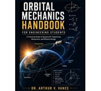 Orbital Mechanics Handbook For Engineering Students: A Practical Guide to Spacecraft Trajectories, Maneuvers and Mission Design