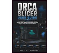 ORCA SLICER USER GUIDE: A Practical Guide for New and Intermediate Users to Configure Profiles, Calibrate Filaments, Solve Print Failures, and Create ... with Confidence (STERLING TECH LIBRARY)