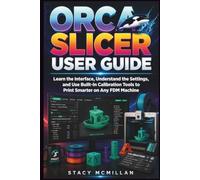 Orca Slicer User Guide: Learn the Interface, Understand the Settings, and Use Built-In Calibration Tools to Print Smarter on Any FDM Machine (From Setup to Mastery)