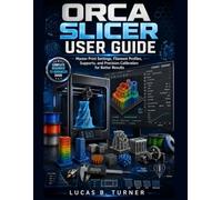 ORCA SLICER USER GUIDE: Master Print Settings, Filament Profiles, Supports, and Precision Calibration for Better Results