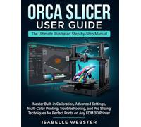 Orca Slicer User Guide: The Ultimate Illustrated Step-by-Step Manual to Master Built-in Calibration, Advanced Settings, Multi-Color Printing, ... FDM 3D Printer (THE ILLUSTRATED GUIDE SERIES)