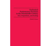 Orchestral Performance Practices in the Nineteenth Century: Size, Proportions, and Seating (Studies in Musicology)