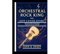 ORCHESTRAL ROCK KING - THE JEFF LYNNE STORY: English Singer, Songwriter, Producer, and ELO Founder