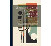 Orchestral Wind Instruments, Ancient and Modern: Being an Account of the Origin and Evolution of Wind Instruments From the Earliest to the Most Recent Times