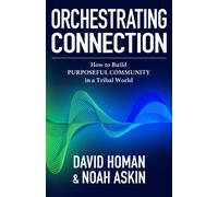 Orchestrating Connection : How to Build Purposeful Community in a Tribal World