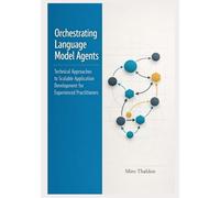 Orchestrating Language Model Agents: Technical Approaches to Scalable Application Development for Experienced Practitioners: 3 (The Professional AI Agent Systems Engineering Series)