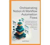 Orchestrating Notion AI Workflow Automation Flows: Building Autonomous Reporting, Monitoring, and Progress Tracking Systems for Collaborative Teams