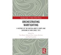 Orchestrating Warfighting: A History of the British Army’s Corps and Divisions at War since 1914 (Routledge Studies in Modern British History)