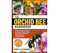 ORCHID BEE HANDBOOK: An Illustrated Guide to Orchid Bees - Identification, Pollination Behavior, Color Variations, Habitat Needs, Feeding, Nesting, and Ecological Importance