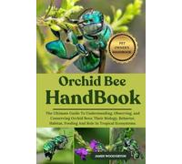 ORCHID BEE HANDBOOK: The Ultimate Guide To Understanding, Observing, and Conserving Orchid Bees: Their Biology, Behavior, Habitat, Feeding And Role In Tropical Ecosystems.