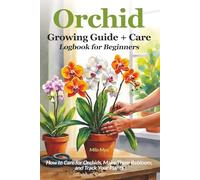 Orchid Growing Guide + Care Logbook for Beginners: How to Care for Orchids, Make Them Rebloom, and Track Your Plants