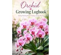 Orchid Growing Logbook: Watering, Fertilizing, Repotting, Bloom Tracking, Plant Health, and Orchid Care Notes