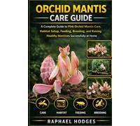 ORCHID MANTIS CARE GUIDE: A Complete Guide to Pink Orchid Mantis Care, Habitat Setup, Feeding, Breeding, and Raising Healthy Mantises Successfully at Home