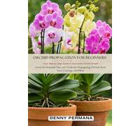Orchid Propagation for Beginners: Your Step-by-Step Guide to Successful Orchid Growth: Learn the Essential Tips and Tricks for Propagating Orchids from Seed, Cuttings, and More