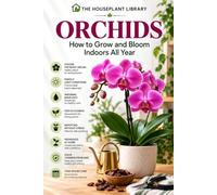 Orchids: How to Grow and Bloom Indoors All Year: The Complete Orchid Care Guide for Healthy Roots, Beautiful Flowers, and Easy Maintenance: 10 (The Houseplant Library)