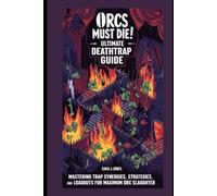 Orcs Must Die! Ultimate Deathtrap Guide: Mastering Trap Synergies, Strategies, and Loadouts for Maximum Orc Slaughter