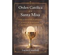 Orden Católica de la Santa Misa: Cómo se desarrolla la adoración a través de la estructura, el significado y el movimiento