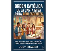 Orden católica de la santa misa para adolescentes: Explicando cada rito, oración y gesto con claridad y confianza