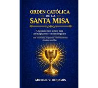 ORDEN CATÓLICA DE LA SANTA MISA: Una guía paso a paso para principiantes y recién llegados con oraciones, respuestas e instrucciones rituales sencillas