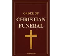 Order of Christian Funeral: A Complete Catholic Guide to the Rites, Prayers, and Traditions for Burial In Accordance with the Catechism of the Church