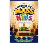 Order of Mass for Kids: A Child-Friendly Catholic Guide to the Holy Mass with Simple Explanations, Interactive Activities, Mass Responses, Bible Connections, and First Communion Preparation