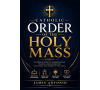 Order of the Holy Mass: A Step-by-Step Companion to Catholic Worship with Eucharistic Insights, Liturgical Explanations, Scriptural Foundations, ... Practical Guidance for Faithful Participation