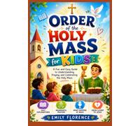 Order of the Holy Mass for Kids: Every Step of the Catholic Mass with Simple Explanations, Interactive Activities, Bible Connections, Prayers, ... Communion Readiness for Children Ages 6-12