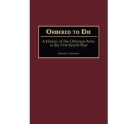 Ordered To Die, A History of the Ottoman Army in the First World War
