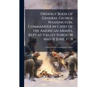 Orderly Book of General George Washington, Commander in Chief of the American Armies, Kept at Valley Forge, 18 May-11 June, 1778