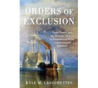 Orders of Exclusion: Great Powers and the Strategic Sources of Foundational Rules in International Relations: Great Powers and the Strategic Sources of Foundational Rules in International Relations