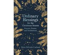 Ordinary Blessings for the Christmas Season: Prayers, Poems, and Meditations: 3 (The Ordinary Blessings Series)