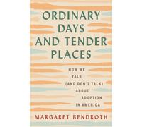 Ordinary Days and Tender Places : How We Talk (and Don't Talk) About Adoption in America