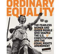 Ordinary Equality: The Fearless Women and Queer People Who Shaped the U.S. Constitution and the Equal Rights Amendment