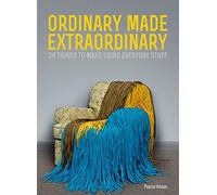 Ordinary Made Extraordinary: 24 Things to Make Using Everyday Stuff