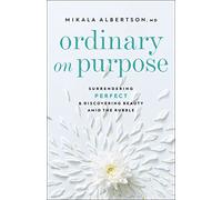 Ordinary on Purpose: Surrendering Perfect and Discovering Beauty amid the Rubble