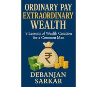 ORDINARY PAY EXTRAORDINARY WEALTH: 8 Lessons of Wealth Creation for a Common Man