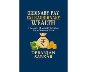Ordinary Pay Extraordinary Wealth: 8 Lessons of Wealth Creation for a Common Man
