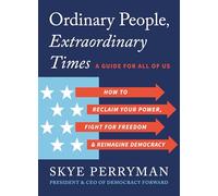Ordinary People, Extraordinary Times: How to Discover Your Power, Fight for Freedom, and Rebuild Democracy: How to Reclaim Your Power, Fight for Freedom, and Reimagine Democracy