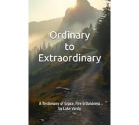 Ordinary to Extraordinary: A Testimony of Grace, Fire, and Everyday Boldness by Luke Vardy