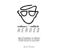 Ordinary & Unlikely Heroes: Becoming a Hero for God's Glory