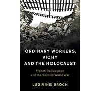 Ordinary Workers, Vichy and the Holocaust: French Railwaymen and the Second World War: 44 (Studies in the Social and Cultural History of Modern Warfare, Series Number 44)