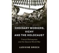 Ordinary Workers, Vichy and the Holocaust: French Railwaymen and the Second World War: Series Number 44 (Studies in the Social and Cultural History of Modern Warfare, Series Number 44)