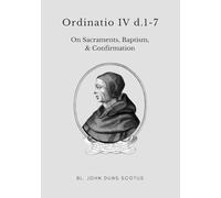 Ordinatio IV d.1-7: Volume Eleven of the Critical Edition. On Sacraments. Baptism, Confirmation. (Scotus' Ordinatio)