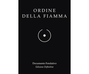ORDINE DELLA FIAMMA - Documento Fondativo, Edizione Definitiva: Dodici pilastri, una cosmogonia, un cammino. Guida completa per chi si avvicina e testo di approfondimento per chi già pratica.