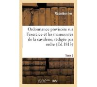 Ordonnance Provisoire Sur l'Exercice Et Les Manoeuvres de la Cavalerie, Rédigée Tome 2: Par Ordre Du Ministre de la Guerre, Du 1er Vendémiaire an XIII (Sciences Sociales)