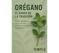 ORÉGANO: EL SABOR DE LA TRADICIÓN: Cultivo, beneficios, usos culinarios y secretos medicinales del orégano