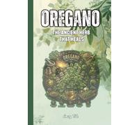 OREGANO: THE ANCIENT HERB THAT HEALS A Complete Guide to the Science, History, and Power of Nature's Most Versatile Plant: For Adults and Seniors