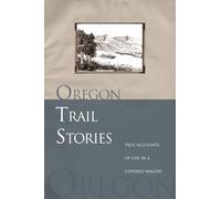Oregon Trail Stories: True Accounts of Life in a Covered Wagon